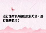 退行性關(guān)節(jié)炎最佳恢復(fù)方法（退行性關(guān)節(jié)炎）