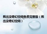 熊出沒奇幻空間免費完整版（熊出沒奇幻空間）