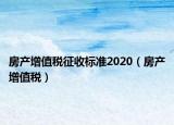 房產(chǎn)增值稅征收標準2020（房產(chǎn)增值稅）