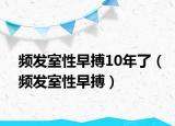 頻發(fā)室性早搏10年了（頻發(fā)室性早搏）