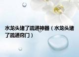 水龍頭堵了疏通神器（水龍頭堵了疏通竅門(mén)）