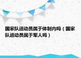 國家隊運動員屬于體制內(nèi)嗎（國家隊運動員屬于軍人嗎）