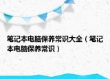 筆記本電腦保養(yǎng)常識大全（筆記本電腦保養(yǎng)常識）