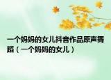 一個(gè)媽媽的女兒抖音作品原聲舞蹈（一個(gè)媽媽的女兒）
