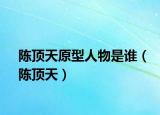 陳頂天原型人物是誰（陳頂天）