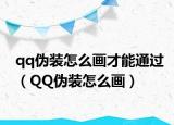 qq偽裝怎么畫才能通過（QQ偽裝怎么畫）