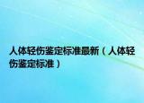 人體輕傷鑒定標準最新（人體輕傷鑒定標準）