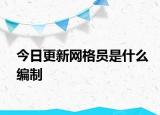 今日更新網(wǎng)格員是什么編制