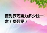 費(fèi)列羅巧克力多少錢(qián)一盒（費(fèi)列羅）
