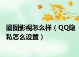 圈圈影視怎么樣（QQ隱私怎么設(shè)置）