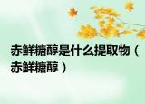 赤鮮糖醇是什么提取物（赤鮮糖醇）