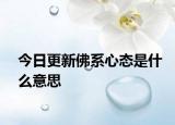 今日更新佛系心態(tài)是什么意思