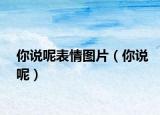 你說呢表情圖片（你說呢）
