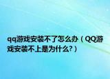 qq游戲安裝不了怎么辦（QQ游戲安裝不上是為什么?）