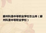 滕州科圣中等職業(yè)學校怎么樣（滕州科圣中等職業(yè)學校）