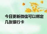 今日更新微信可以綁定幾張銀行卡