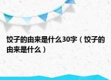 餃子的由來是什么30字（餃子的由來是什么）