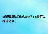 c盤可以格式化么win7（c盤可以格式化么）