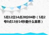 5月12日14點28分04秒（5月2號0點13分14秒是什么意思）