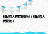 鄲城縣人民醫(yī)院院長(zhǎng)（鄲城縣人民醫(yī)院）