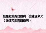 慢性粒細胞白血病一般能活多久（慢性粒細胞白血?。? /></span></a>
                        <h2><a href=