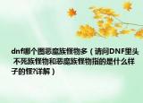 dnf哪個(gè)圖惡魔族怪物多（請(qǐng)問(wèn)DNF里頭 不死族怪物和惡魔族怪物指的是什么樣子的怪?詳解）