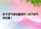松下空氣凈化器測評（松下空氣凈化器）
