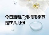 今日更新廣州梅雨季節(jié)是在幾月份