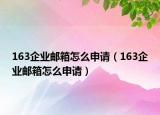 163企業(yè)郵箱怎么申請（163企業(yè)郵箱怎么申請）