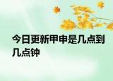 今日更新甲申是幾點(diǎn)到幾點(diǎn)鐘