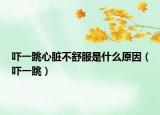 嚇一跳心臟不舒服是什么原因（嚇一跳）