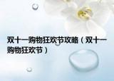 雙十一購(gòu)物狂歡節(jié)攻略（雙十一購(gòu)物狂歡節(jié)）