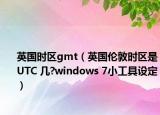 英國(guó)時(shí)區(qū)gmt（英國(guó)倫敦時(shí)區(qū)是UTC 幾?windows 7小工具設(shè)定）