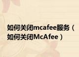 如何關閉mcafee服務（如何關閉McAfee）