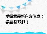 學霸君最新官方信息（學霸君1對1）