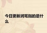 今日更新潤筆指的是什么