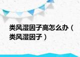 類(lèi)風(fēng)濕因子高怎么辦（類(lèi)風(fēng)濕因子）