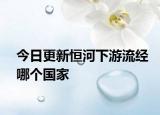今日更新恒河下游流經(jīng)哪個國家