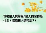 怪物獵人攜帶版3獵人的寵物是什么（怪物獵人攜帶版3）