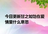 今日更新甘之如飴在愛情里什么意思