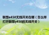 聯(lián)想e450無線開關(guān)在哪（怎么樣打開聯(lián)想y450的無線開關(guān)）