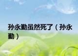 孫永勤雖然死了（孫永勤）