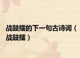 戰(zhàn)鼓擂的下一句古詩詞（戰(zhàn)鼓擂）