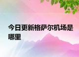 今日更新格薩爾機場是哪里