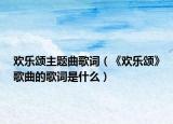 歡樂頌主題曲歌詞（《歡樂頌》歌曲的歌詞是什么）