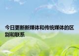 今日更新新媒體和傳統(tǒng)媒體的區(qū)別和聯(lián)系