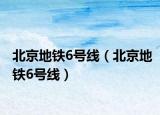 北京地鐵6號(hào)線(xiàn)（北京地鐵6號(hào)線(xiàn)）