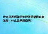 什么是矛盾如何處理矛盾促進(jìn)自身發(fā)展（什么是矛盾空間）