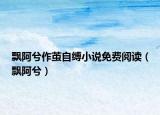 飄阿兮作繭自縛小說免費閱讀（飄阿兮）