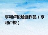 亨利盧梭繪畫作品（亨利盧梭）